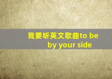 我要听英文歌曲to be by your side